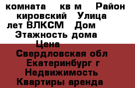 комната 24 кв.м. › Район ­ кировский › Улица ­ 40лет ВЛКСМ › Дом ­ 32/2 › Этажность дома ­ 9 › Цена ­ 8 000 - Свердловская обл., Екатеринбург г. Недвижимость » Квартиры аренда   